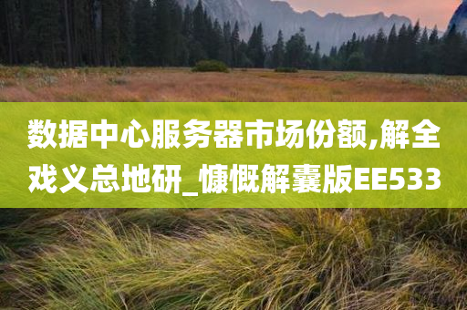 数据中心服务器市场份额,解全戏义总地研_慷慨解囊版EE533