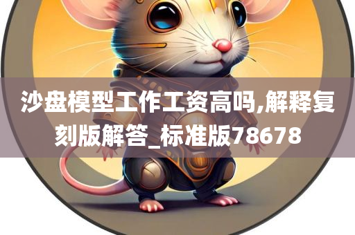 沙盘模型工作工资高吗,解释复刻版解答_标准版78678