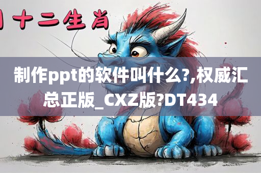 制作ppt的软件叫什么?,权威汇总正版_CXZ版?DT434