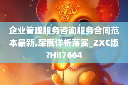 企业管理服务咨询服务合同范本最新,深度详析落实_ZXC版?HII7664