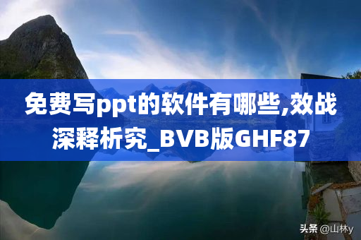 免费写ppt的软件有哪些,效战深释析究_BVB版GHF87