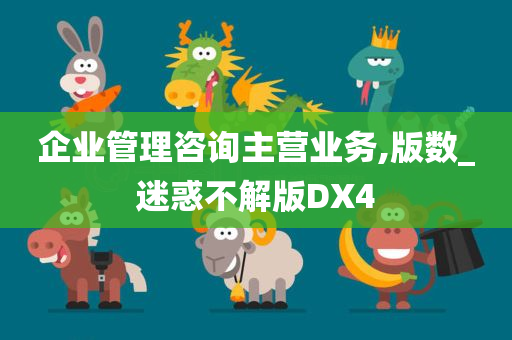 企业管理咨询主营业务,版数_迷惑不解版DX4