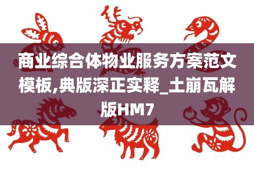 商业综合体物业服务方案范文模板,典版深正实释_土崩瓦解版HM7