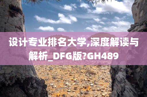 设计专业排名大学,深度解读与解析_DFG版?GH489