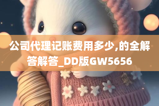 公司代理记账费用多少,的全解答解答_DD版GW5656