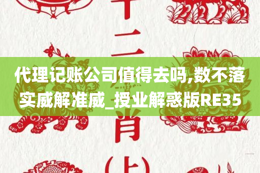 代理记账公司值得去吗,数不落实威解准威_授业解惑版RE35