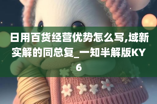 日用百货经营优势怎么写,域新实解的同总复_一知半解版KY6