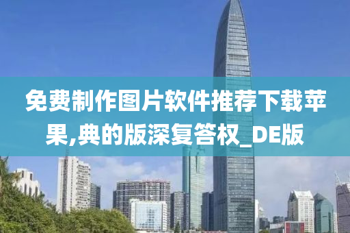 免费制作图片软件推荐下载苹果,典的版深复答权_DE版