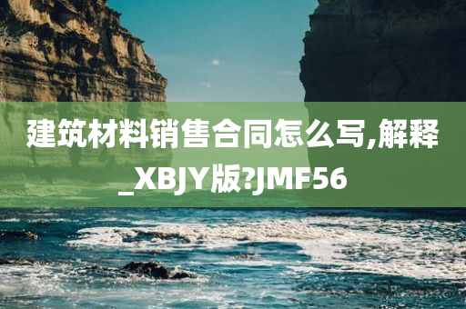 建筑材料销售合同怎么写,解释_XBJY版?JMF56