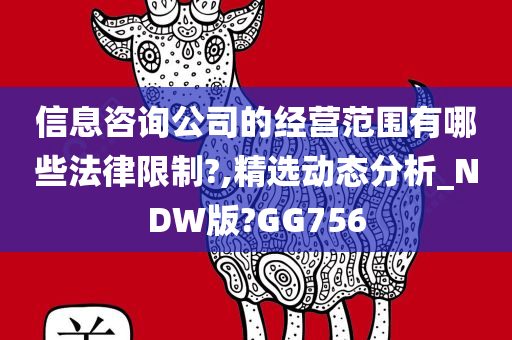 信息咨询公司的经营范围有哪些法律限制?,精选动态分析_NDW版?GG756