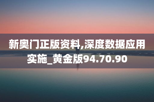 新奥门正版资料,深度数据应用实施_黄金版94.70.90