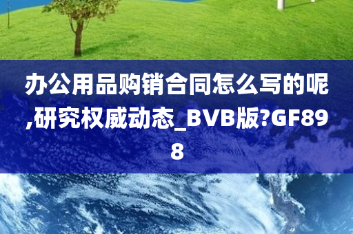 办公用品购销合同怎么写的呢,研究权威动态_BVB版?GF898