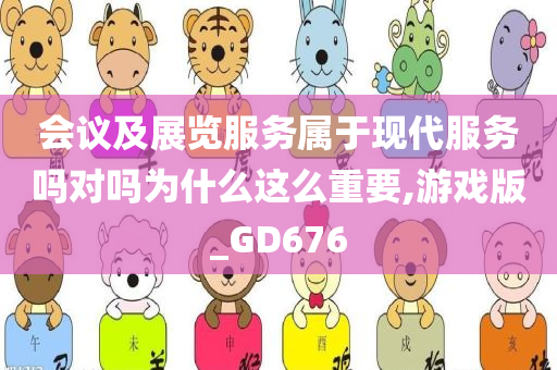 会议及展览服务属于现代服务吗对吗为什么这么重要,游戏版_GD676