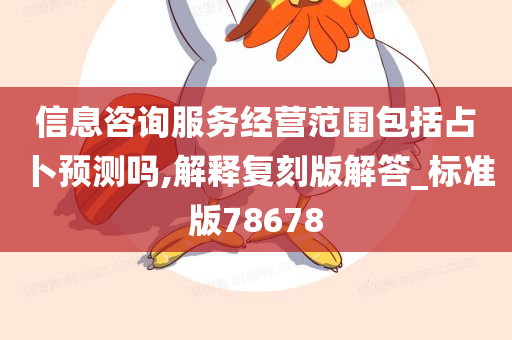 信息咨询服务经营范围包括占卜预测吗,解释复刻版解答_标准版78678