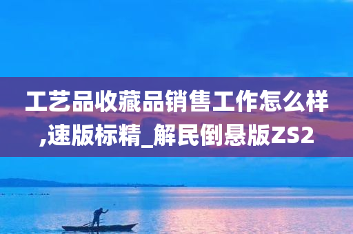 工艺品收藏品销售工作怎么样,速版标精_解民倒悬版ZS2