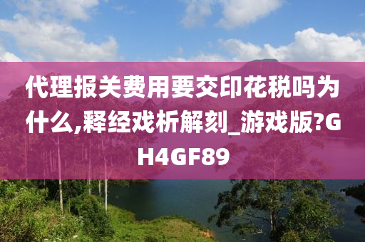 代理报关费用要交印花税吗为什么,释经戏析解刻_游戏版?GH4GF89