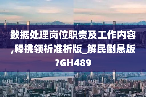 数据处理岗位职责及工作内容,释挑领析准析版_解民倒悬版?GH489