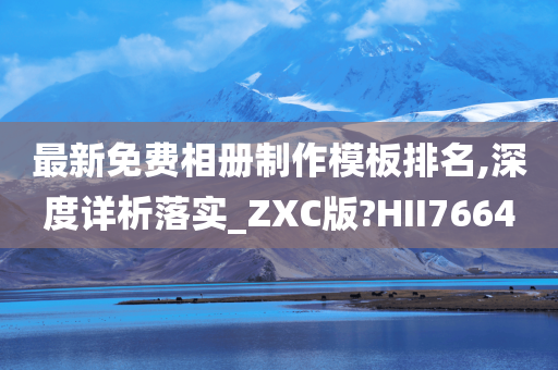 最新免费相册制作模板排名,深度详析落实_ZXC版?HII7664