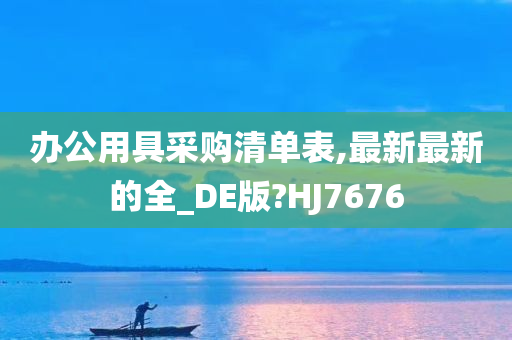 办公用具采购清单表,最新最新的全_DE版?HJ7676