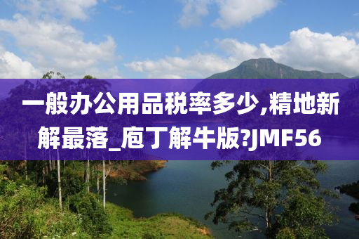 一般办公用品税率多少,精地新解最落_庖丁解牛版?JMF56