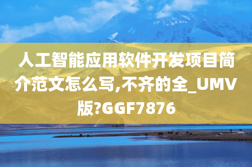 人工智能应用软件开发项目简介范文怎么写,不齐的全_UMV版?GGF7876