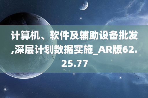 计算机、软件及辅助设备批发,深层计划数据实施_AR版62.25.77