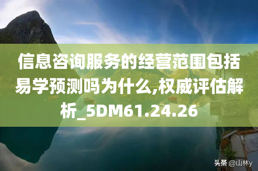 信息咨询服务的经营范围包括易学预测吗为什么,权威评估解析_5DM61.24.26