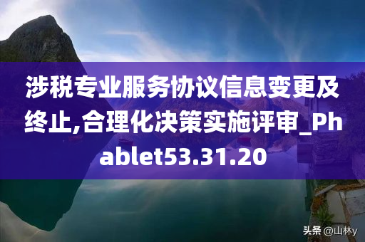 涉税专业服务协议信息变更及终止,合理化决策实施评审_Phablet53.31.20