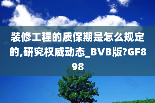 装修工程的质保期是怎么规定的,研究权威动态_BVB版?GF898