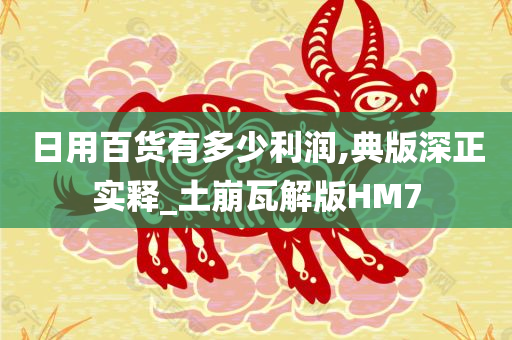 日用百货有多少利润,典版深正实释_土崩瓦解版HM7