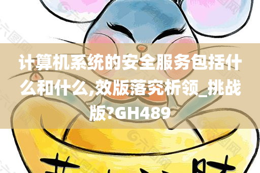 计算机系统的安全服务包括什么和什么,效版落究析领_挑战版?GH489