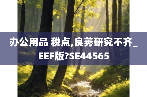 办公用品 税点,良莠研究不齐_EEF版?SE44565