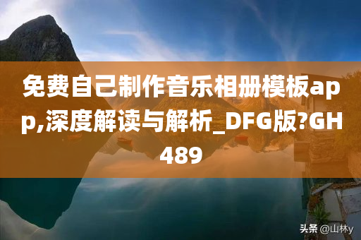 免费自己制作音乐相册模板app,深度解读与解析_DFG版?GH489