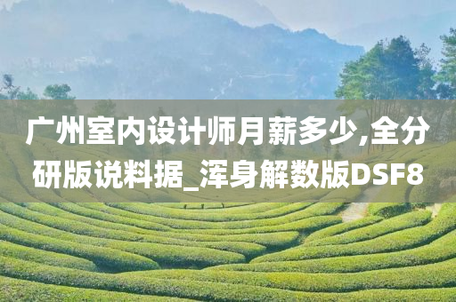 广州室内设计师月薪多少,全分研版说料据_浑身解数版DSF8