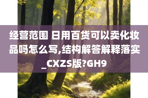 经营范围 日用百货可以卖化妆品吗怎么写,结构解答解释落实_CXZS版?GH9