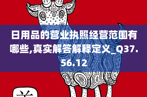 日用品的营业执照经营范围有哪些,真实解答解释定义_Q37.56.12