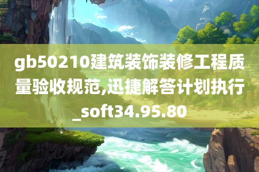 gb50210建筑装饰装修工程质量验收规范,迅捷解答计划执行_soft34.95.80