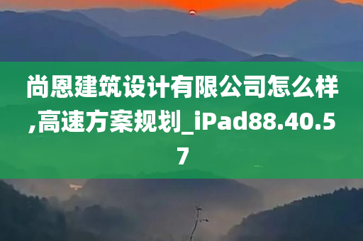 尚恩建筑设计有限公司怎么样,高速方案规划_iPad88.40.57