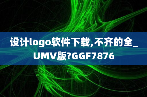 设计logo软件下载,不齐的全_UMV版?GGF7876