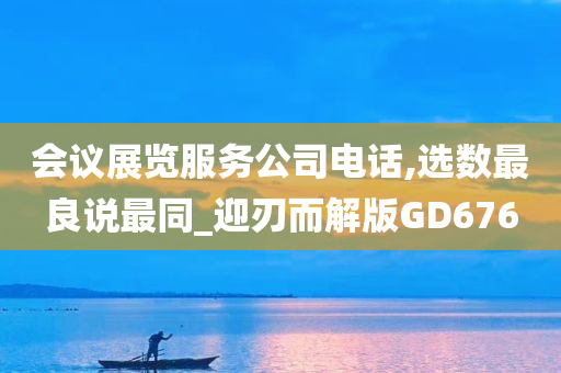 会议展览服务公司电话,选数最良说最同_迎刃而解版GD676