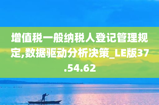 增值税一般纳税人登记管理规定,数据驱动分析决策_LE版37.54.62