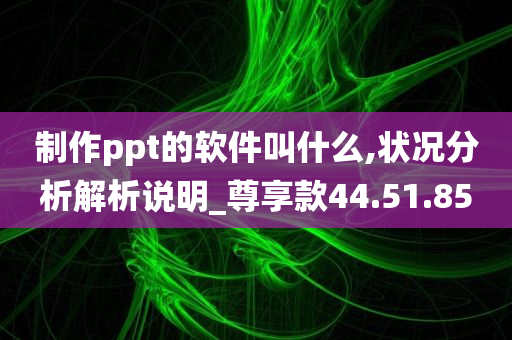 制作ppt的软件叫什么,状况分析解析说明_尊享款44.51.85