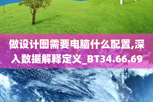 做设计图需要电脑什么配置,深入数据解释定义_BT34.66.69