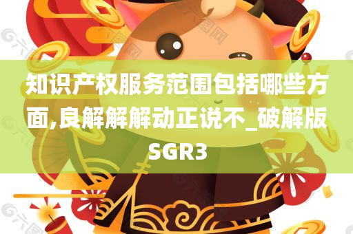 知识产权服务范围包括哪些方面,良解解解动正说不_破解版SGR3