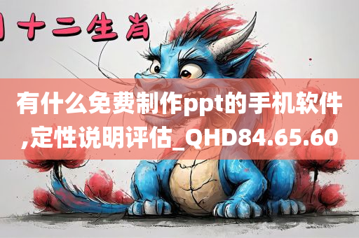 有什么免费制作ppt的手机软件,定性说明评估_QHD84.65.60