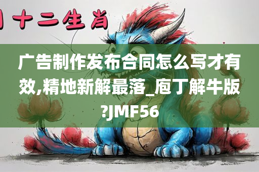 广告制作发布合同怎么写才有效,精地新解最落_庖丁解牛版?JMF56