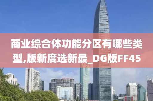 商业综合体功能分区有哪些类型,版新度选新最_DG版FF45