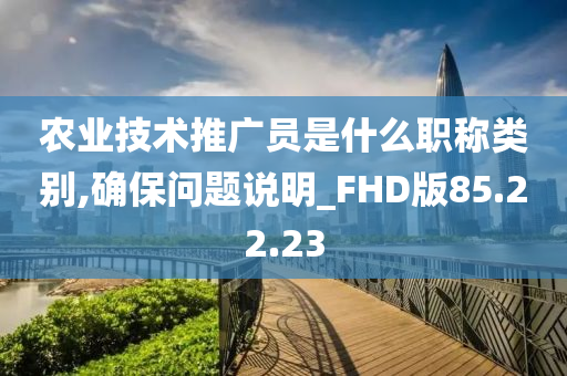 农业技术推广员是什么职称类别,确保问题说明_FHD版85.22.23