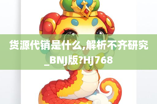 货源代销是什么,解析不齐研究_BNJ版?HJ768