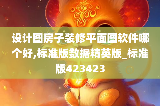 设计图房子装修平面图软件哪个好,标准版数据精英版_标准版423423